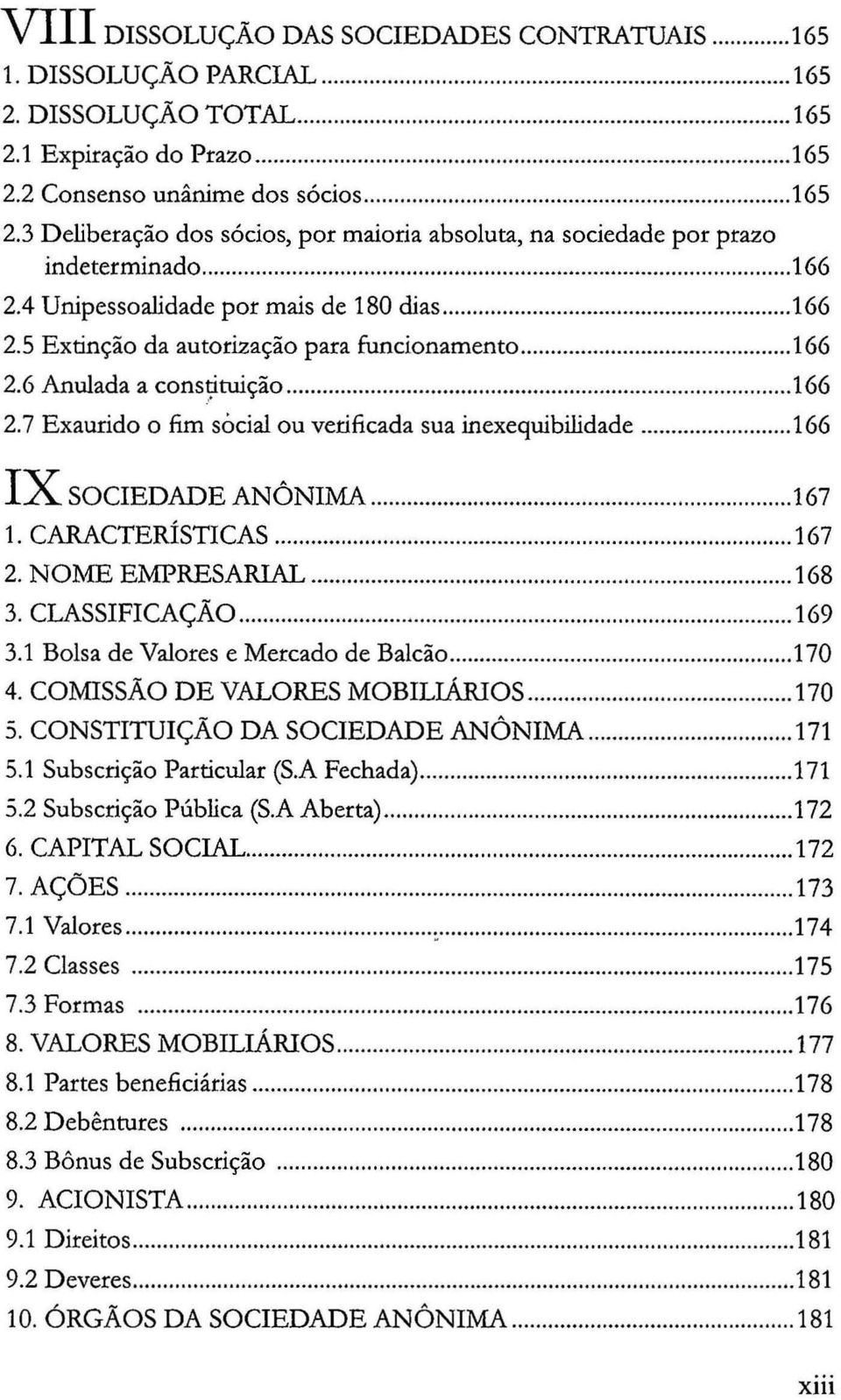 .. 166 IX SOCIEDADE ANÔNIMA... 167 1. CARACTERÍSTICAS... 167 2. NOl\1E EMPRESARIAL... 168 3. CLASSIFICAÇÃO... 169 3.1 Bolsa de Valores e Mercado de Balcão... 170 4. COMISSÃO DE VALORES MOBILIÁRIOS.