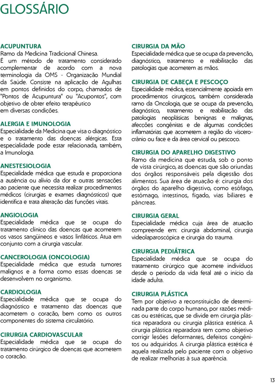 ALEGIA E IMUNOLOGIA Especialidade da Medicina que visa o diagnóstico e o tratamento das doenças alérgicas. Esta especialidade pode estar relacionada, também, a Imunologia.