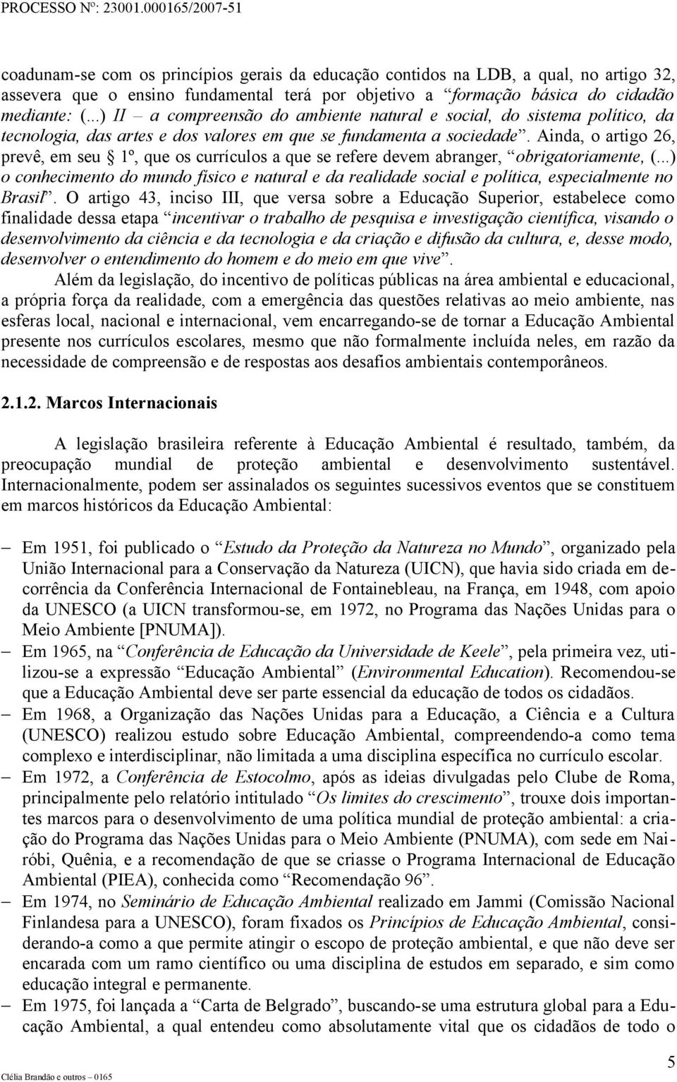 Ainda, o artigo 26, prevê, em seu 1º, que os currículos a que se refere devem abranger, obrigatoriamente, (.