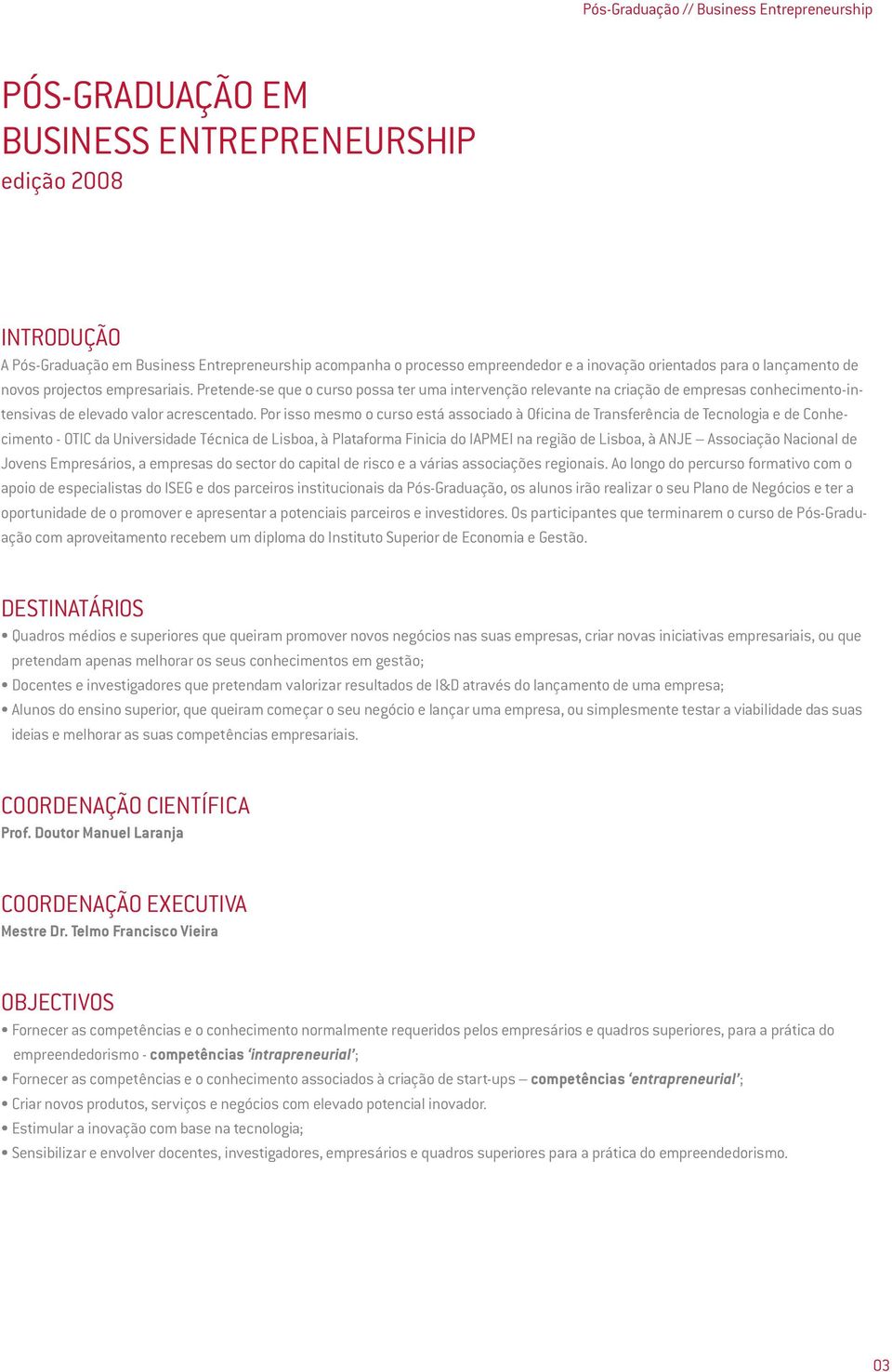 Pretende-se que o curso possa ter uma intervenção relevante na criação de empresas conhecimento-intensivas de elevado valor acrescentado.