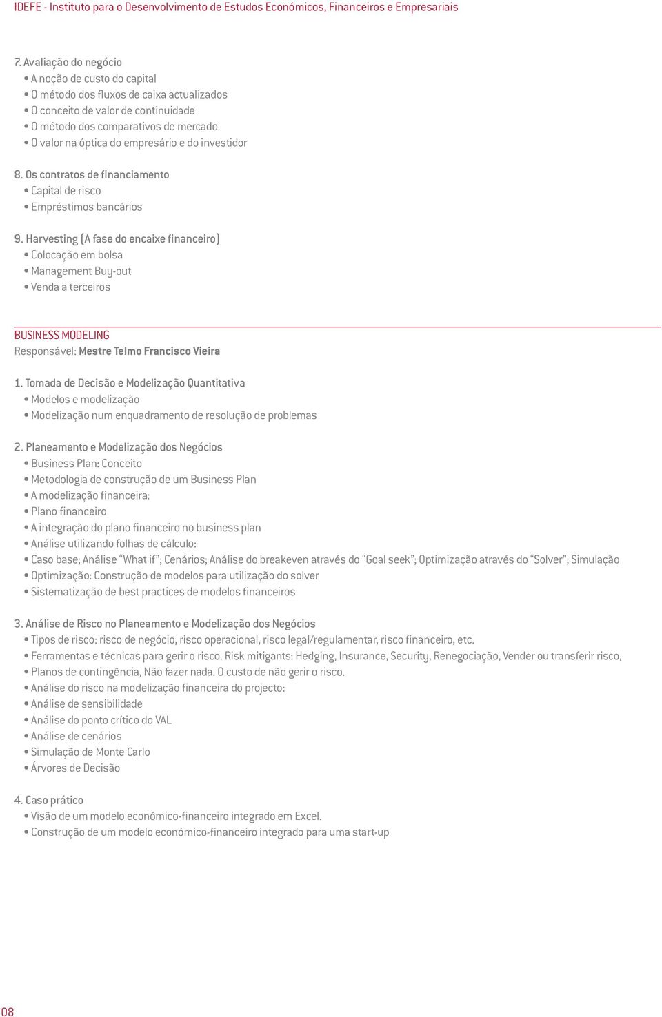 do investidor 8. Os contratos de financiamento Capital de risco Empréstimos bancários 9.