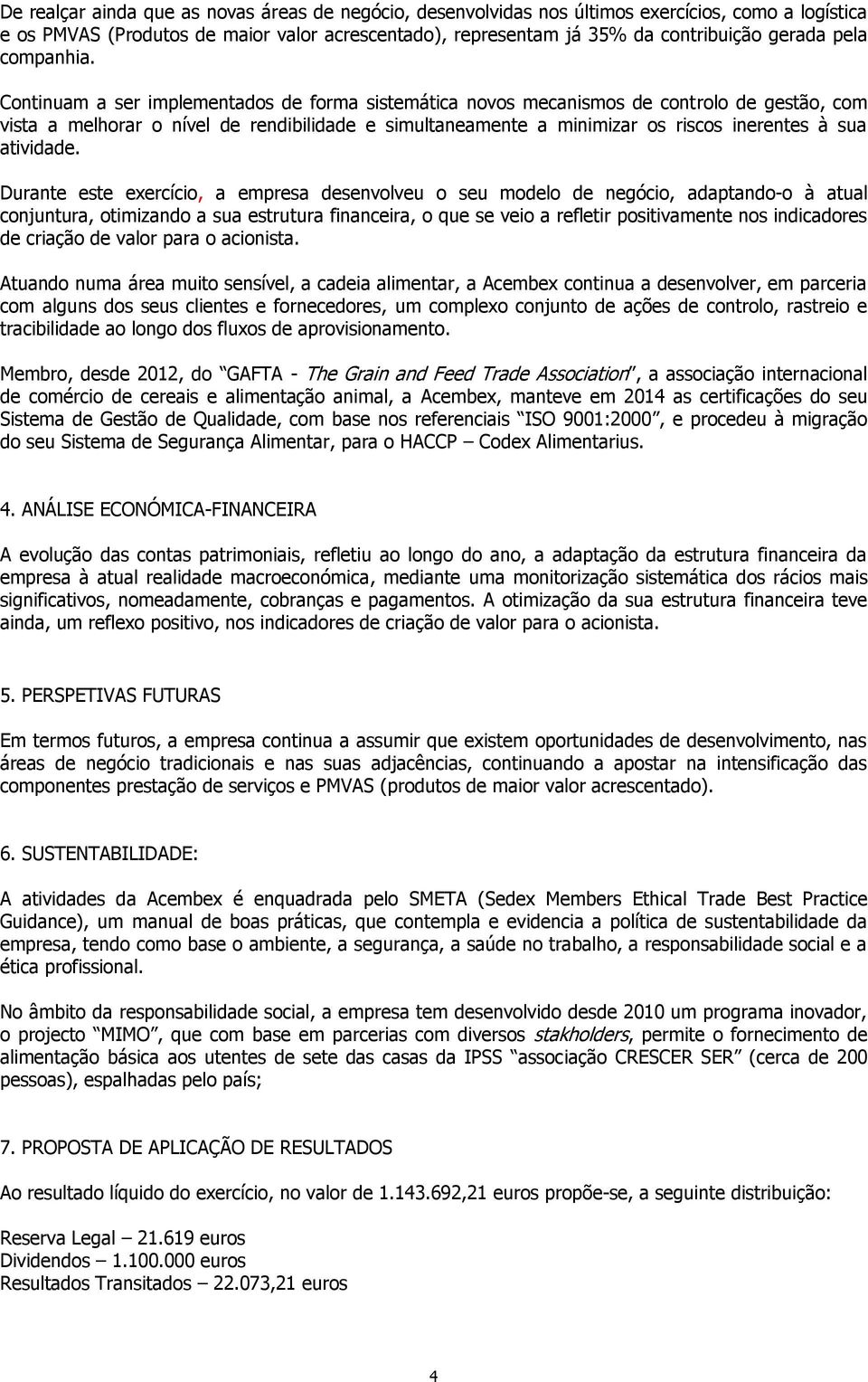 Continuam a ser implementados de forma sistemática novos mecanismos de controlo de gestão, com vista a melhorar o nível de rendibilidade e simultaneamente a minimizar os riscos inerentes à sua