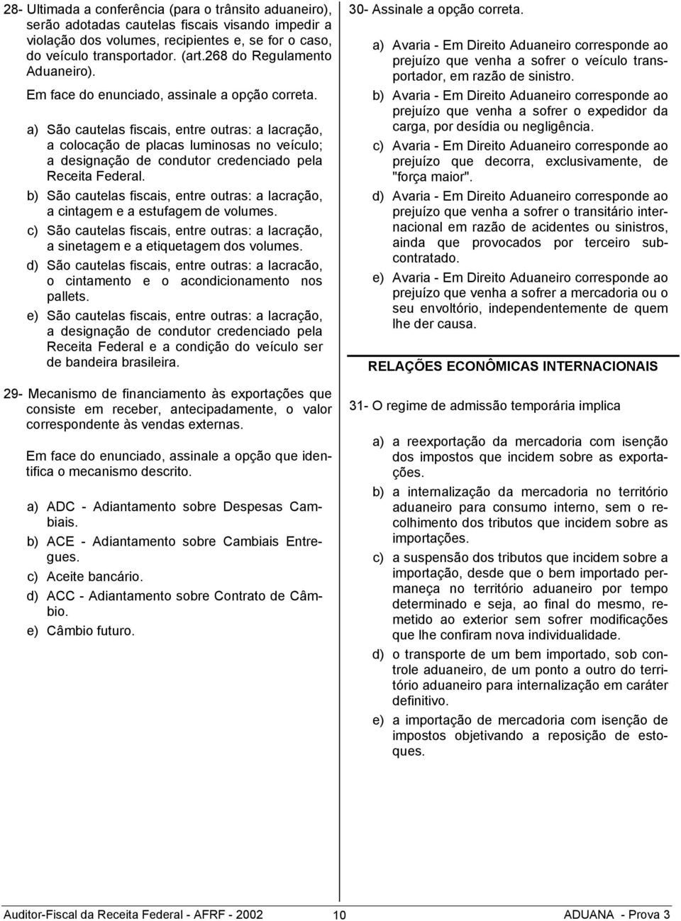 a) São cautelas fiscais, entre outras: a lacração, a colocação de placas luminosas no veículo; a designação de condutor credenciado pela Receita Federal.