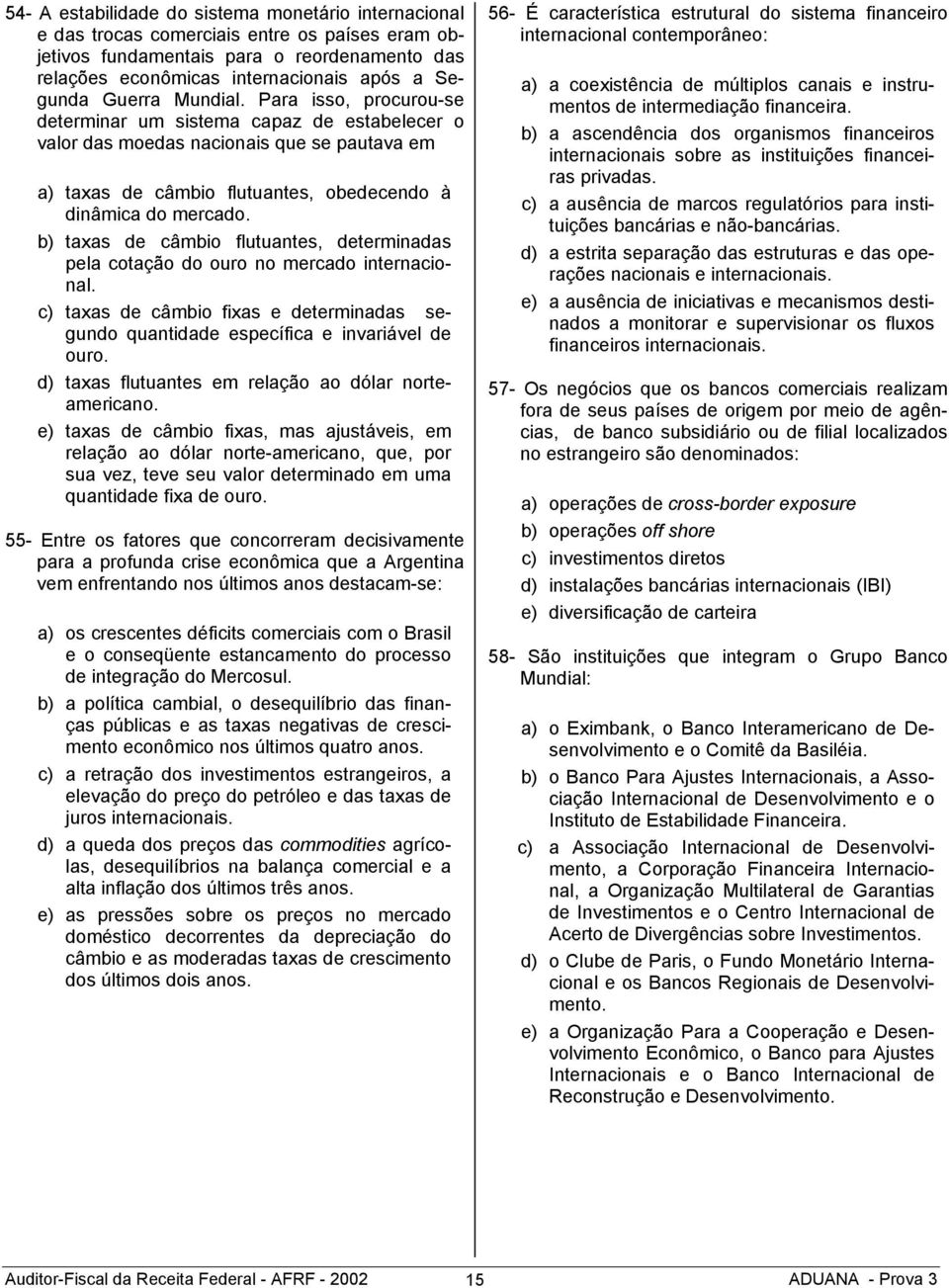 b) taxas de câmbio flutuantes, determinadas pela cotação do ouro no mercado internacional. c) taxas de câmbio fixas e determinadas segundo quantidade específica e invariável de ouro.