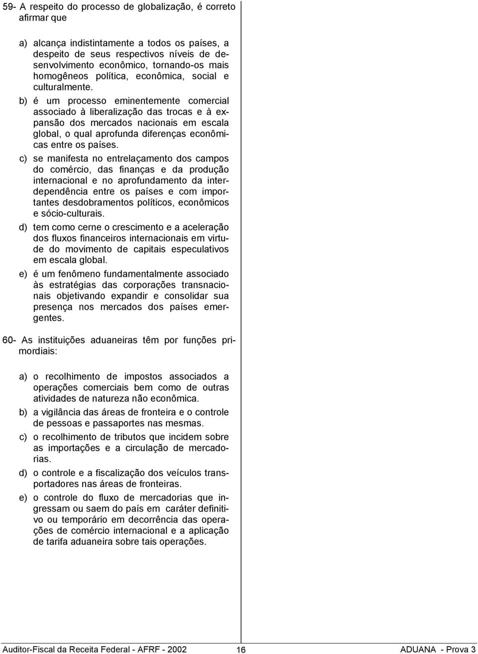 b) é um processo eminentemente comercial associado à liberalização das trocas e à expansão dos mercados nacionais em escala global, o qual aprofunda diferenças econômicas entre os países.