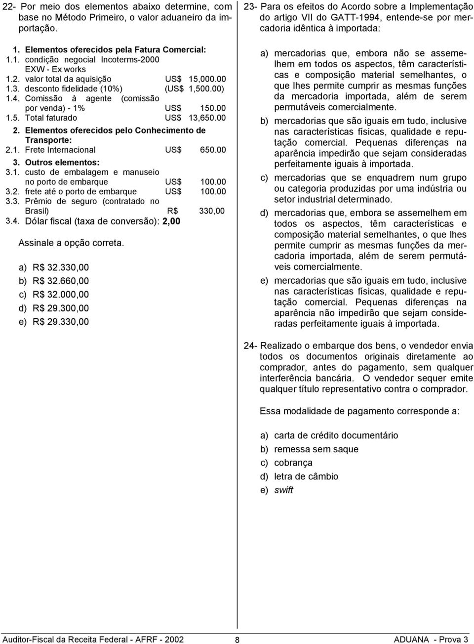 Elementos oferecidos pelo Conhecimento de Transporte: 2.1. Frete Internacional US$ 650.00 3. Outros elementos: 3.1. custo de embalagem e manuseio no porto de embarque US$ 100.00 3.2. frete até o porto de embarque US$ 100.