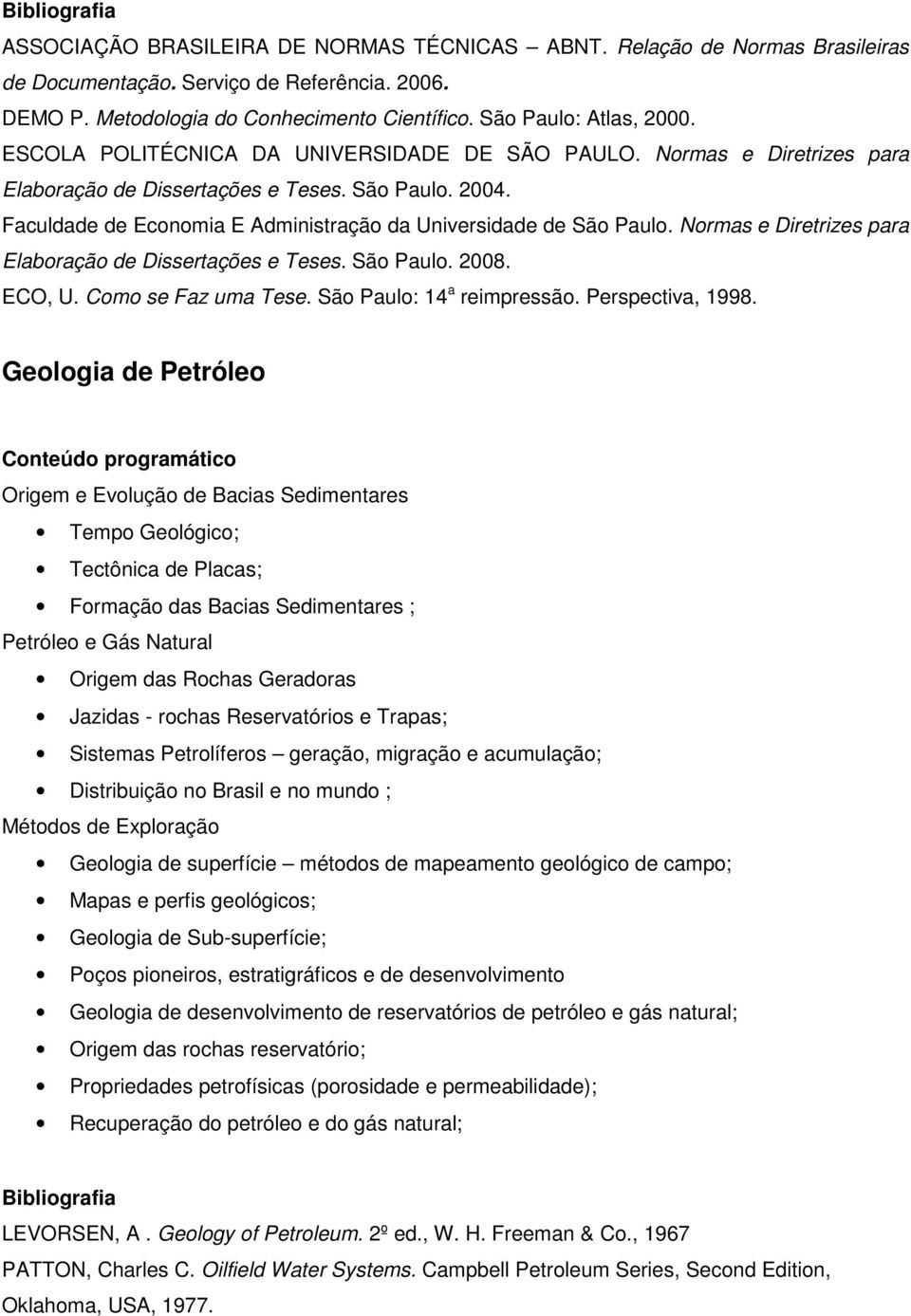 Normas e Diretrizes para Elaboração de Dissertações e Teses. São Paulo. 2008. ECO, U. Como se Faz uma Tese. São Paulo: 14 a reimpressão. Perspectiva, 1998.