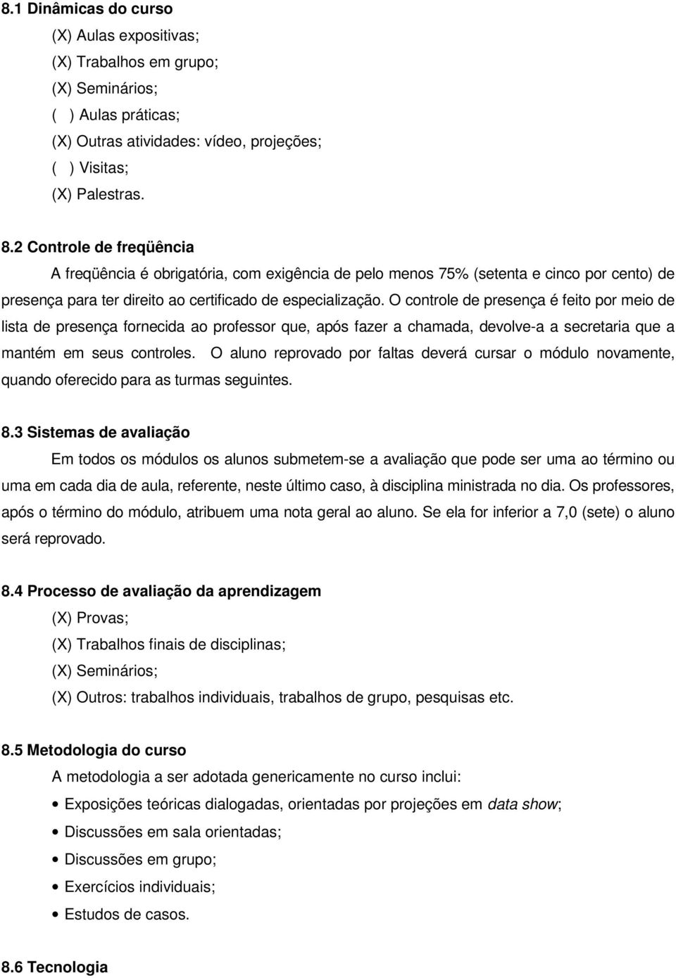 O controle de presença é feito por meio de lista de presença fornecida ao professor que, após fazer a chamada, devolve-a a secretaria que a mantém em seus controles.