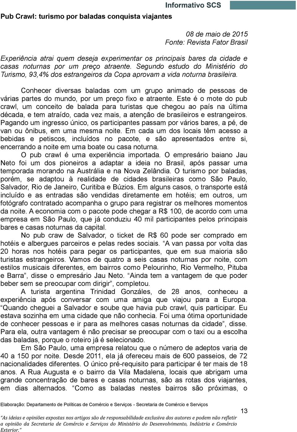 Conhecer diversas baladas com um grupo animado de pessoas de várias partes do mundo, por um preço fixo e atraente.