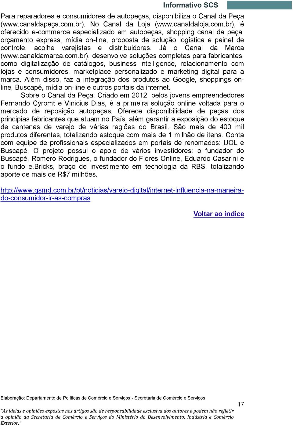 br), é oferecido e-commerce especializado em autopeças, shopping canal da peça, orçamento express, mídia on-line, proposta de solução logística e painel de controle, acolhe varejistas e