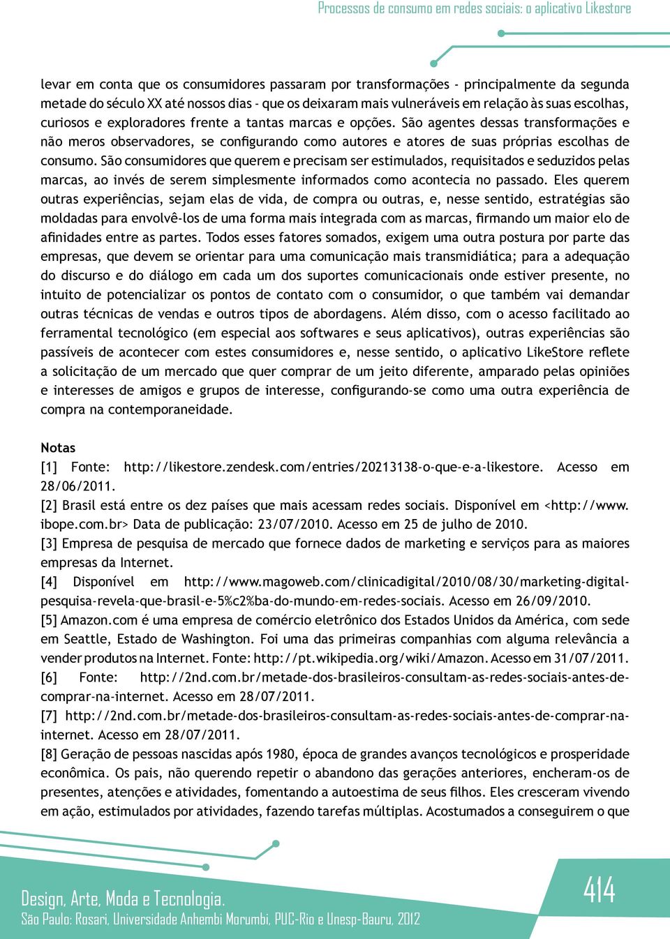 São consumidores que querem e precisam ser estimulados, requisitados e seduzidos pelas marcas, ao invés de serem simplesmente informados como acontecia no passado.