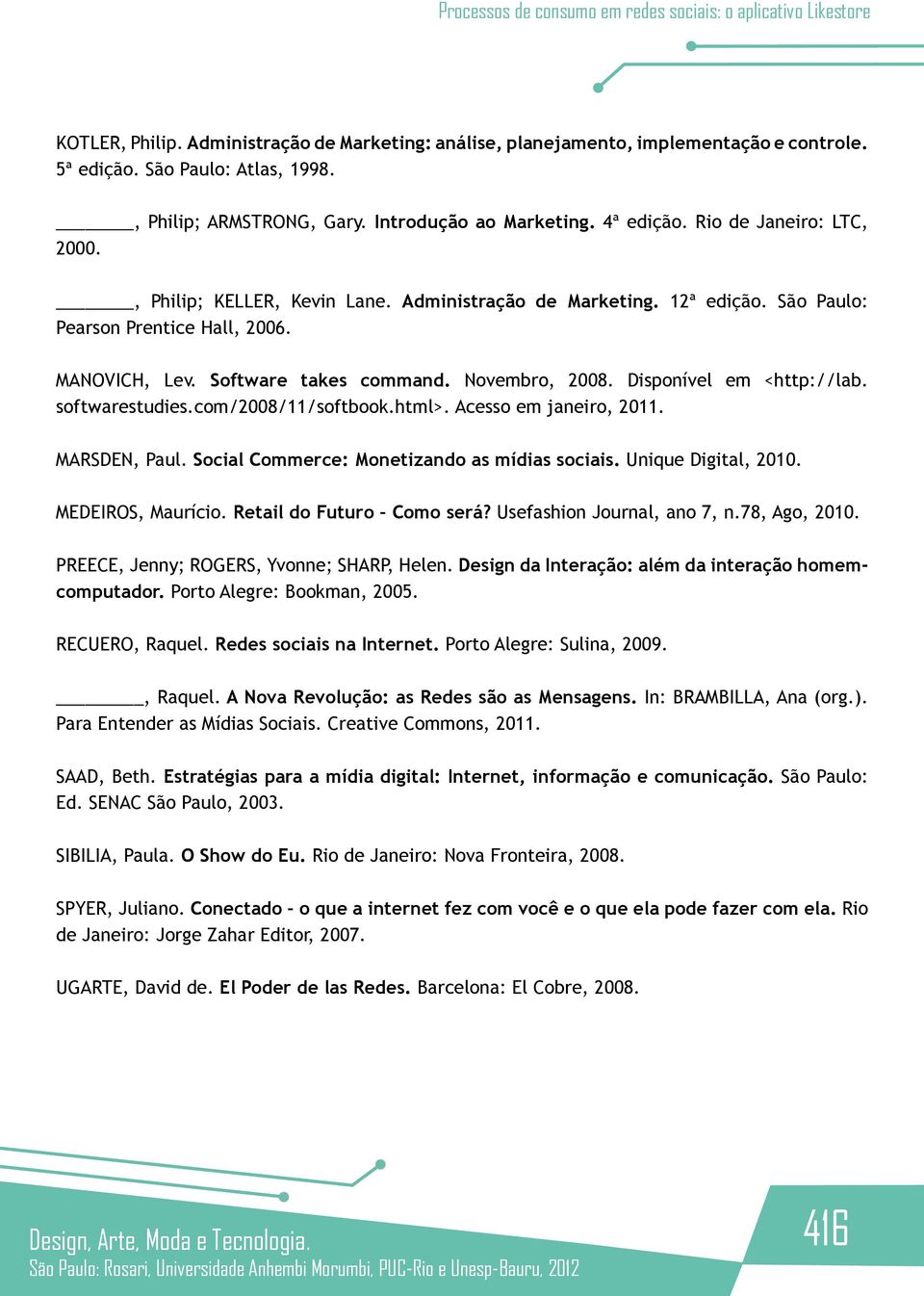 Disponível em <http://lab. softwarestudies.com/2008/11/softbook.html>. Acesso em janeiro, 2011. MARSDEN, Paul. Social Commerce: Monetizando as mídias sociais. Unique Digital, 2010. MEDEIROS, Maurício.
