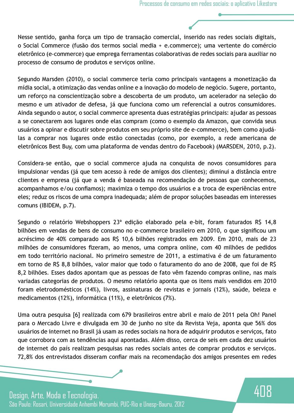 Segundo Marsden (2010), o social commerce teria como principais vantagens a monetização da mídia social, a otimização das vendas online e a inovação do modelo de negócio.