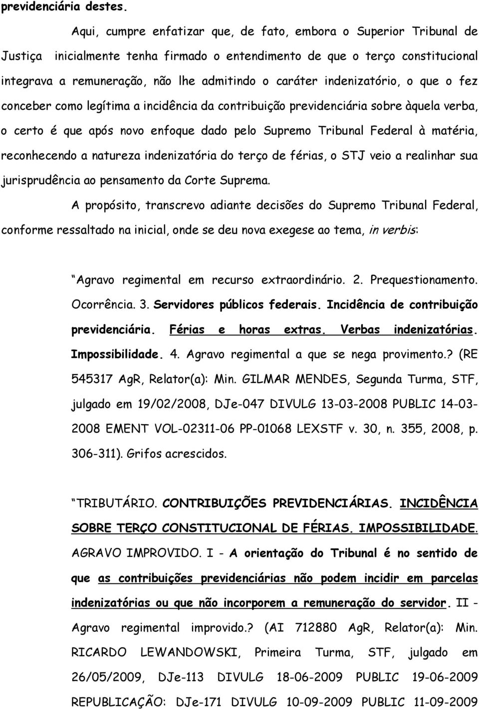 indenizatório, o que o fez conceber como legítima a incidência da contribuição previdenciária sobre àquela verba, o certo é que após novo enfoque dado pelo Supremo Tribunal Federal à matéria,