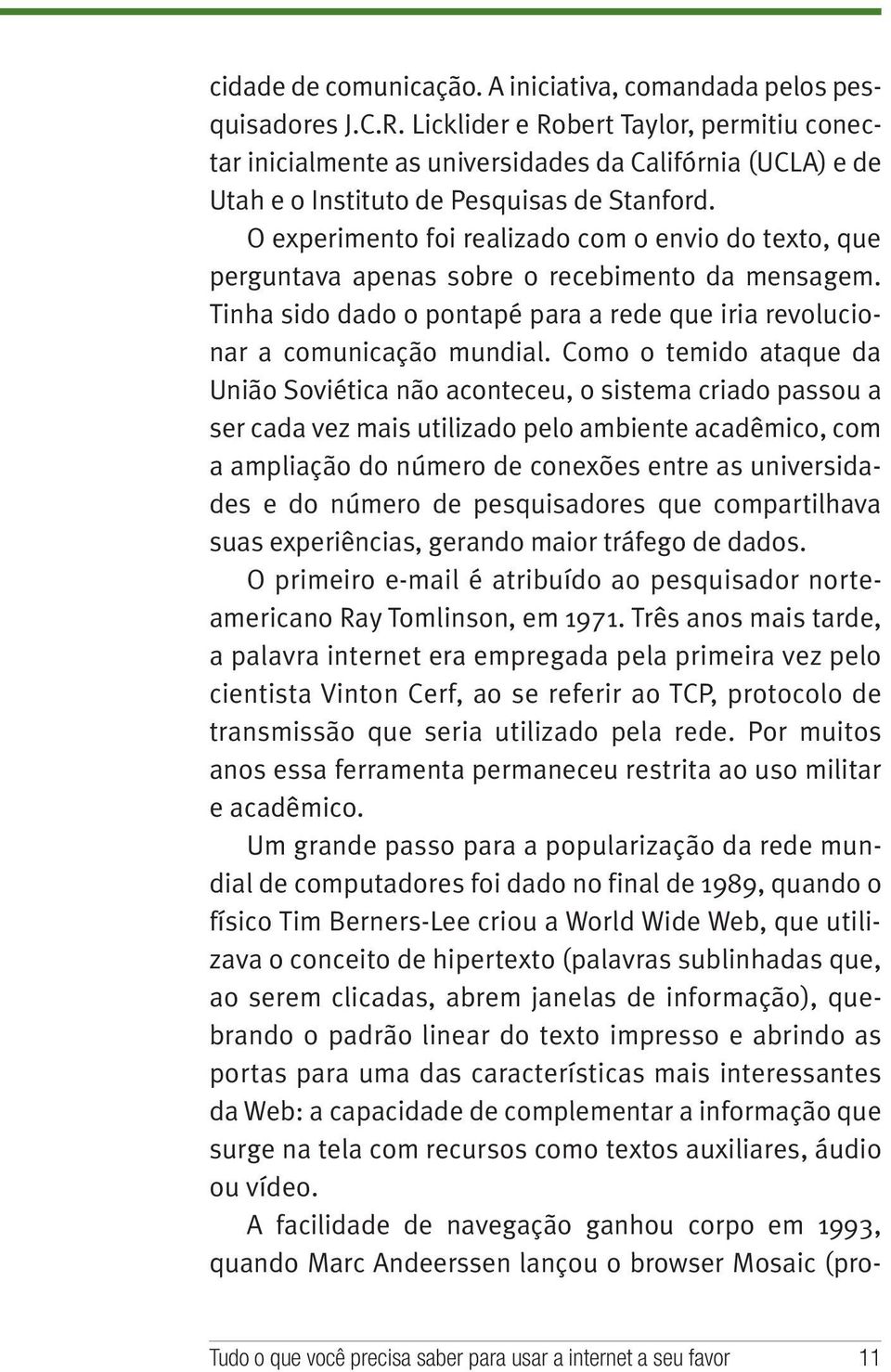 O experimento foi realizado com o envio do texto, que perguntava apenas sobre o recebimento da mensagem. Tinha sido dado o pontapé para a rede que iria revolucionar a comunicação mundial.