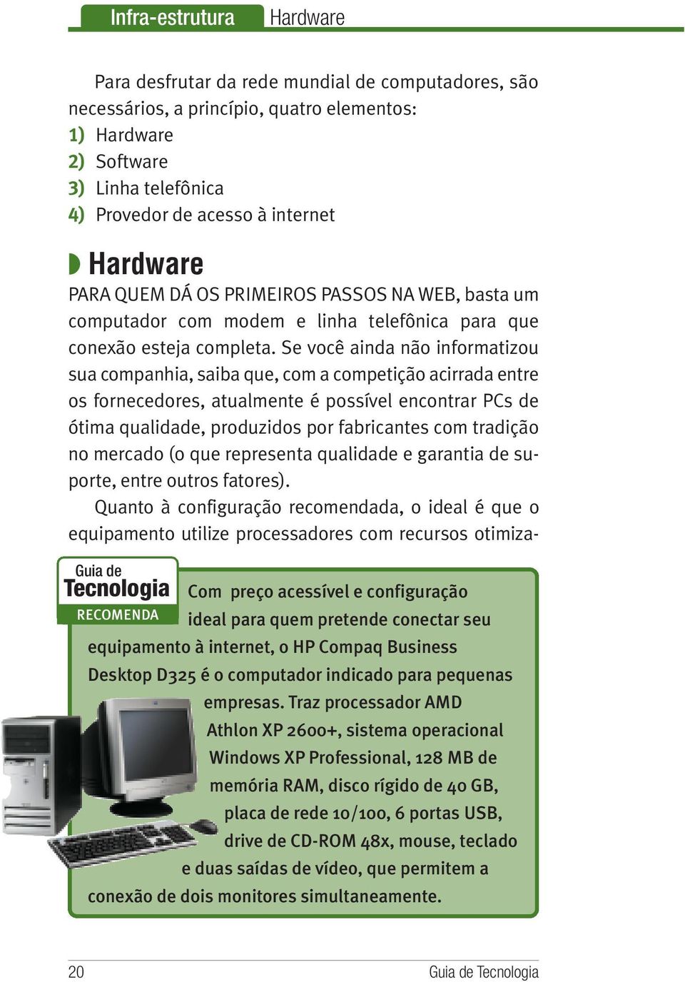 Se você ainda não informatizou sua companhia, saiba que, com a competição acirrada entre os fornecedores, atualmente é possível encontrar PCs de ótima qualidade, produzidos por fabricantes com