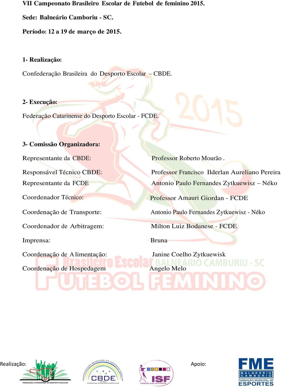 Responsável Técnico CBDE: Representante da FCDE Coordenador Técnico: Coordenação de Transporte: Coordenador de Arbitragem: Imprensa: Coordenação de A limentação: Coordenação de