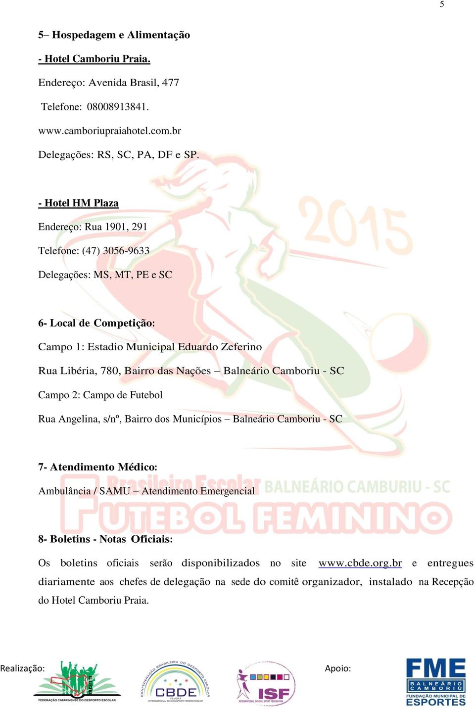 Nações Balneário Camboriu - SC Campo 2: Campo de Futebol Rua Angelina, s/nº, Bairro dos Municípios Balneário Camboriu - SC 7- Atendimento Médico: Ambulância / SAMU Atendimento Emergencial 8-