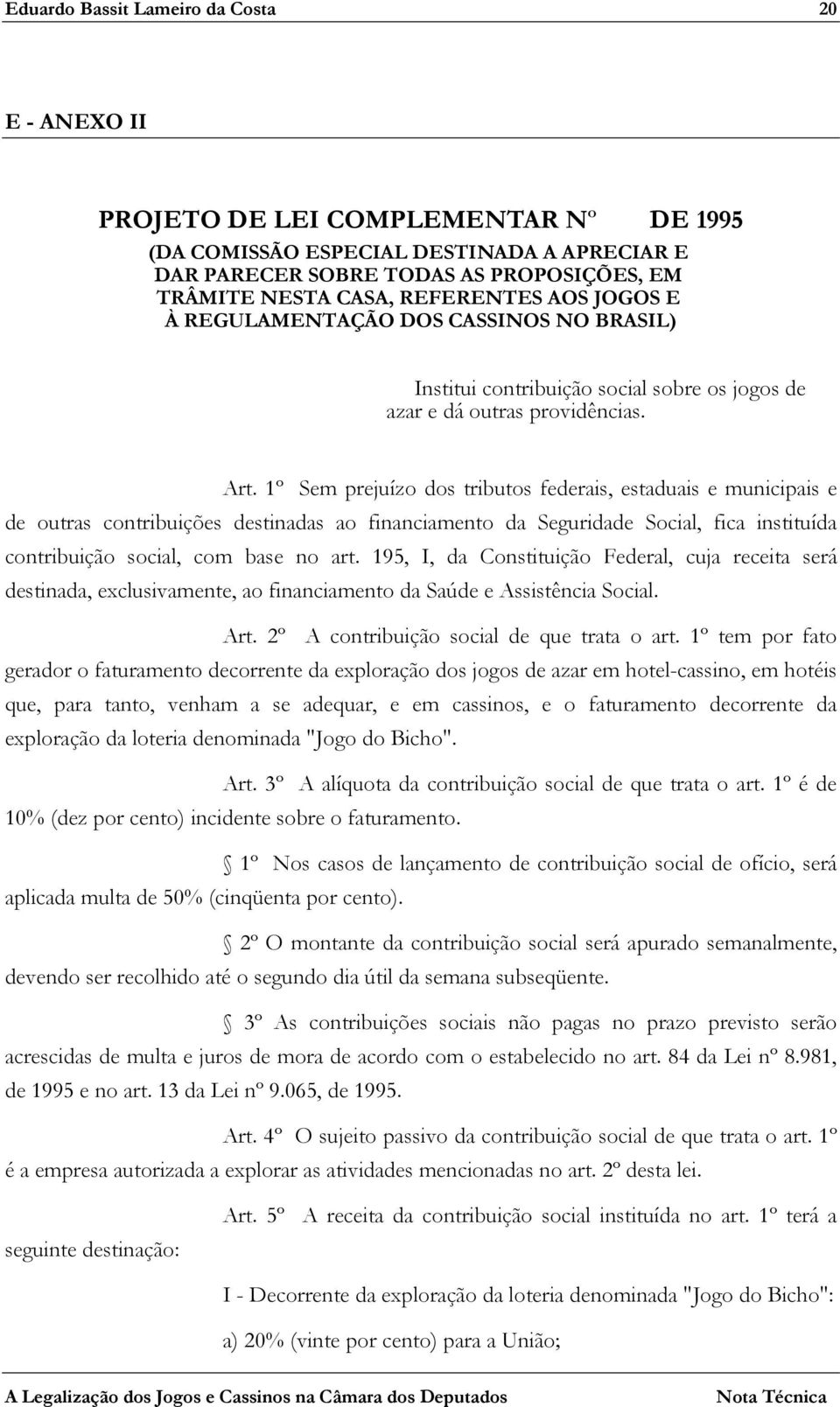 1º Sem prejuízo dos tributos federais, estaduais e municipais e de outras contribuições destinadas ao financiamento da Seguridade Social, fica instituída contribuição social, com base no art.