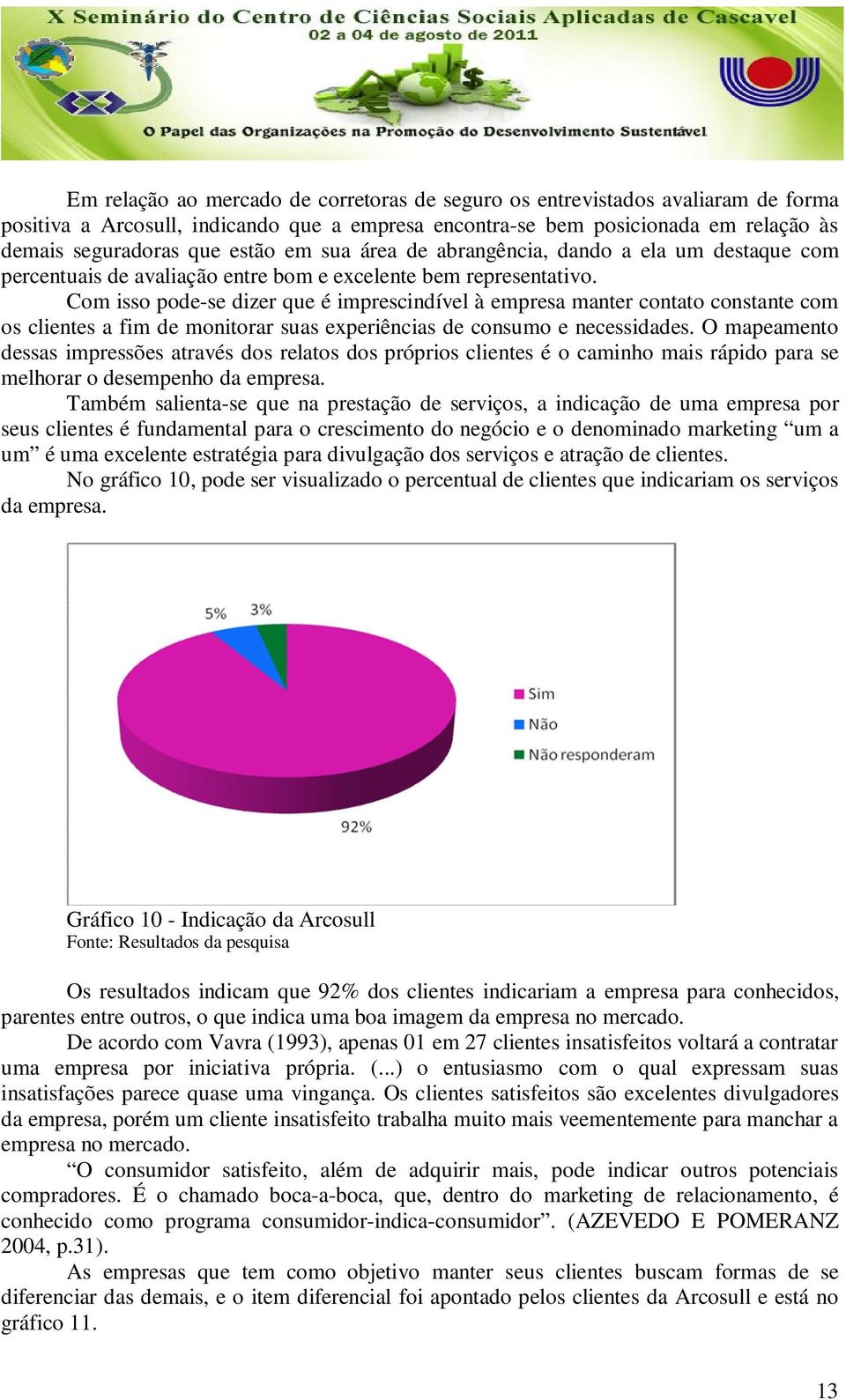 Com isso pode-se dizer que é imprescindível à empresa manter contato constante com os clientes a fim de monitorar suas experiências de consumo e necessidades.