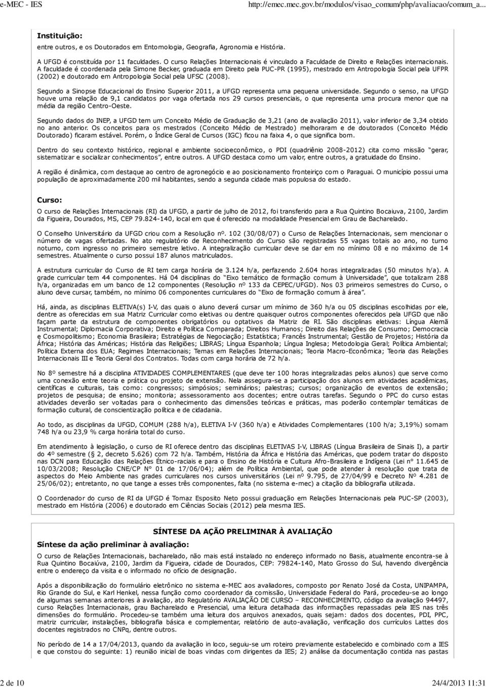 A faculdade é coordenada pela one Becker, graduada em Direito pela PUC-PR (199), mestrado em Antropologia Social pela UFPR (2002) e doutorado em Antropologia Social pela UFSC (2008).