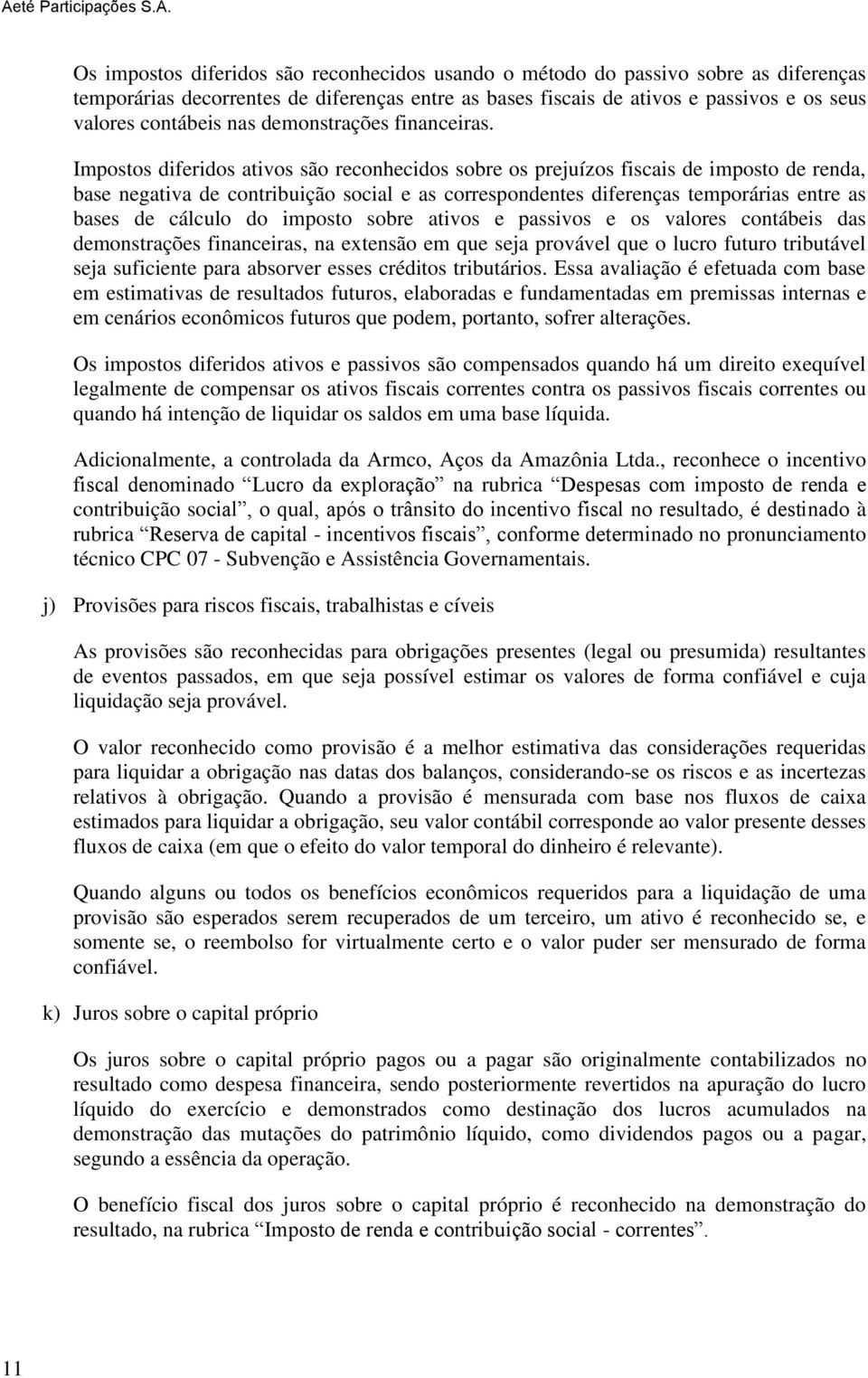 Impostos diferidos ativos são reconhecidos sobre os prejuízos fiscais de imposto de renda, base negativa de contribuição social e as correspondentes diferenças temporárias entre as bases de cálculo