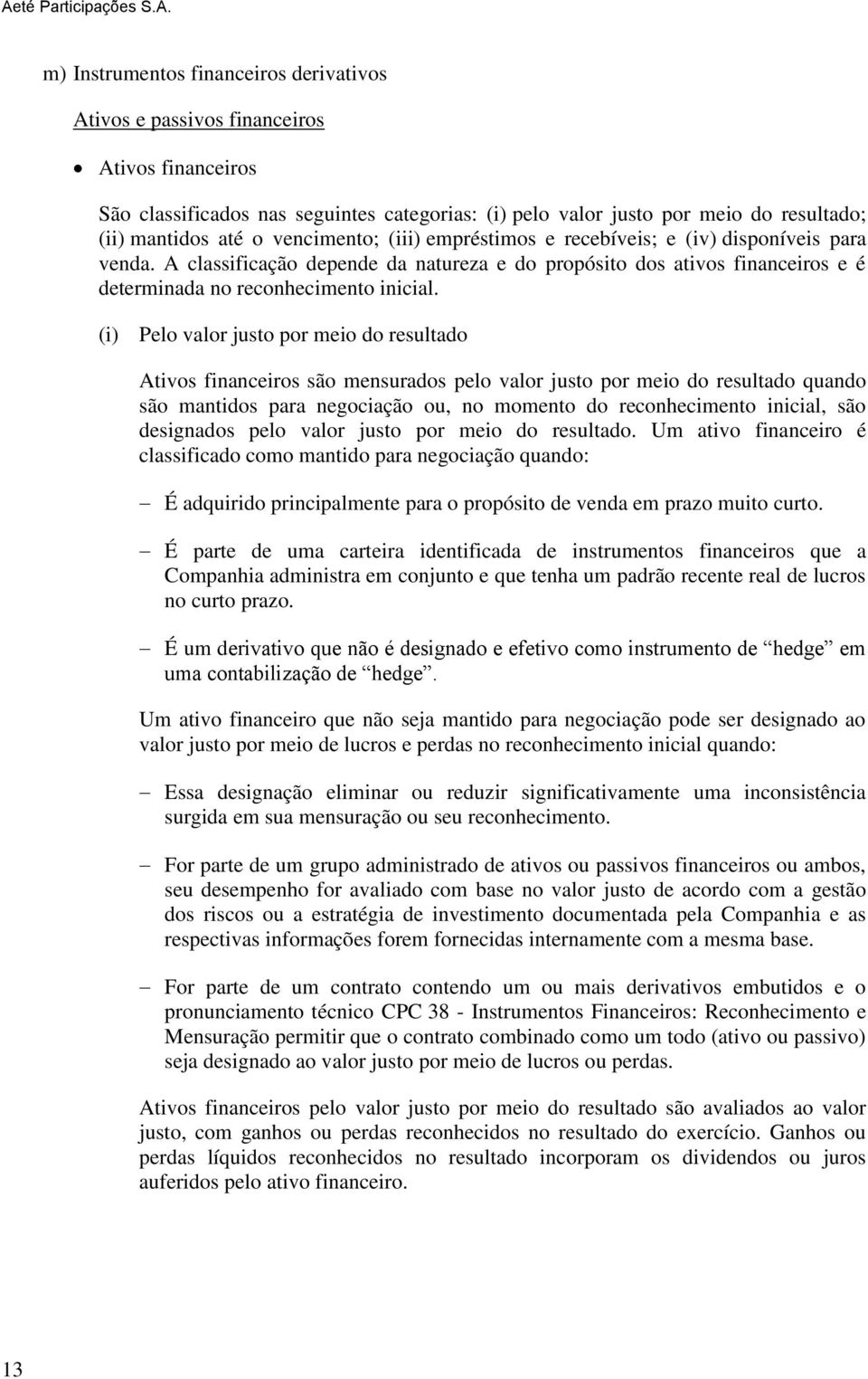 (i) Pelo valor justo por meio do resultado Ativos financeiros são mensurados pelo valor justo por meio do resultado quando são mantidos para negociação ou, no momento do reconhecimento inicial, são