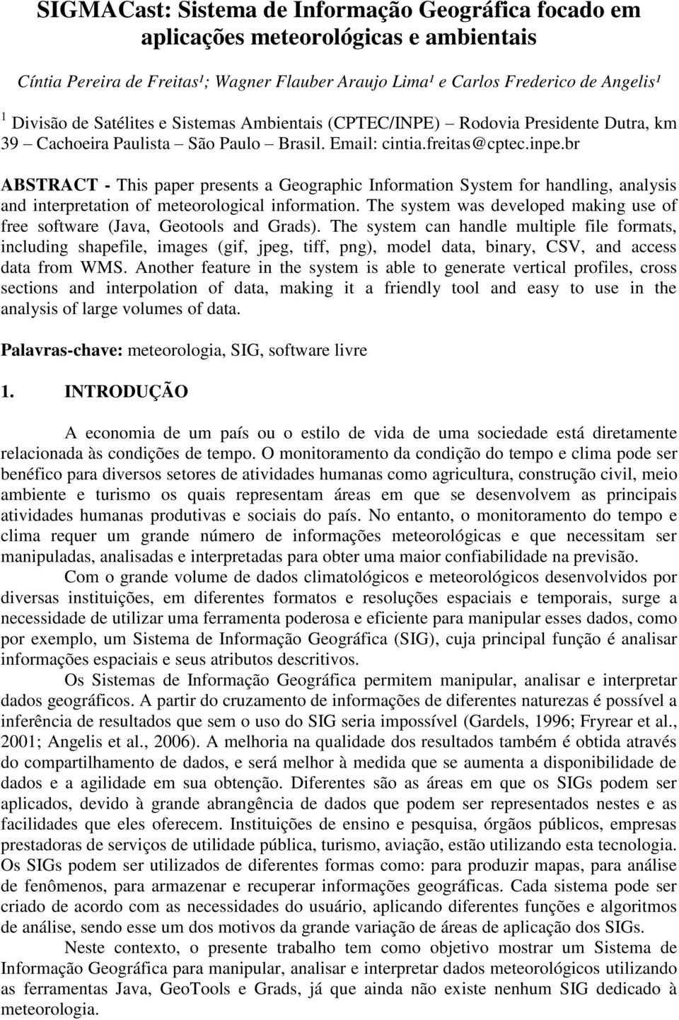 br ABSTRACT - This paper presents a Geographic Information System for handling, analysis and interpretation of meteorological information.