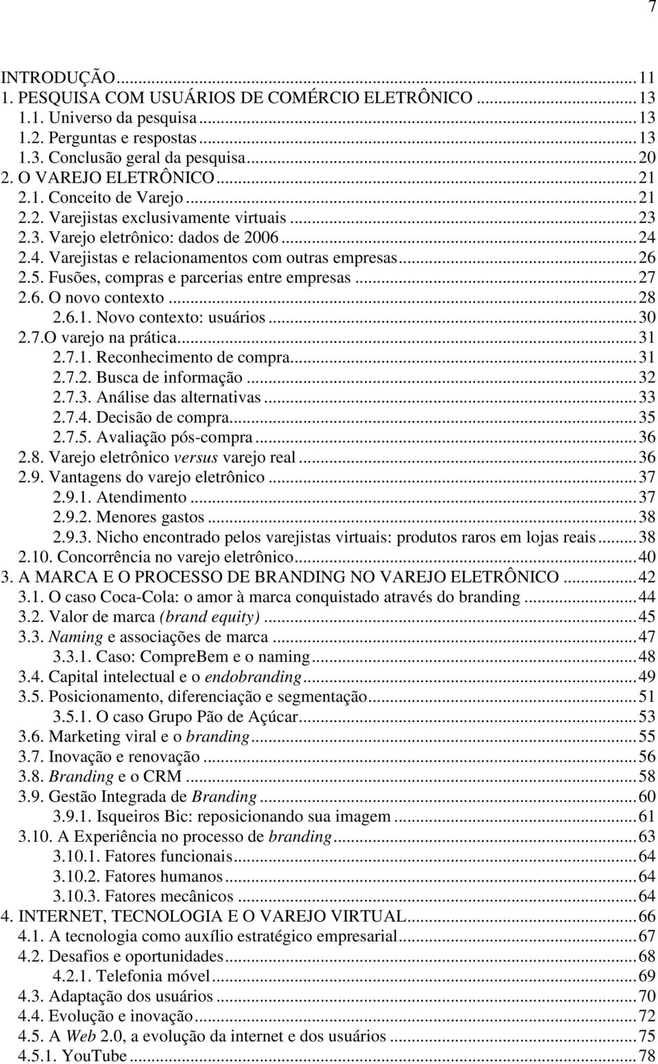 Fusões, compras e parcerias entre empresas...27 2.6. O novo contexto...28 2.6.1. Novo contexto: usuários...30 2.7.O varejo na prática...31 2.7.1. Reconhecimento de compra...31 2.7.2. Busca de informação.