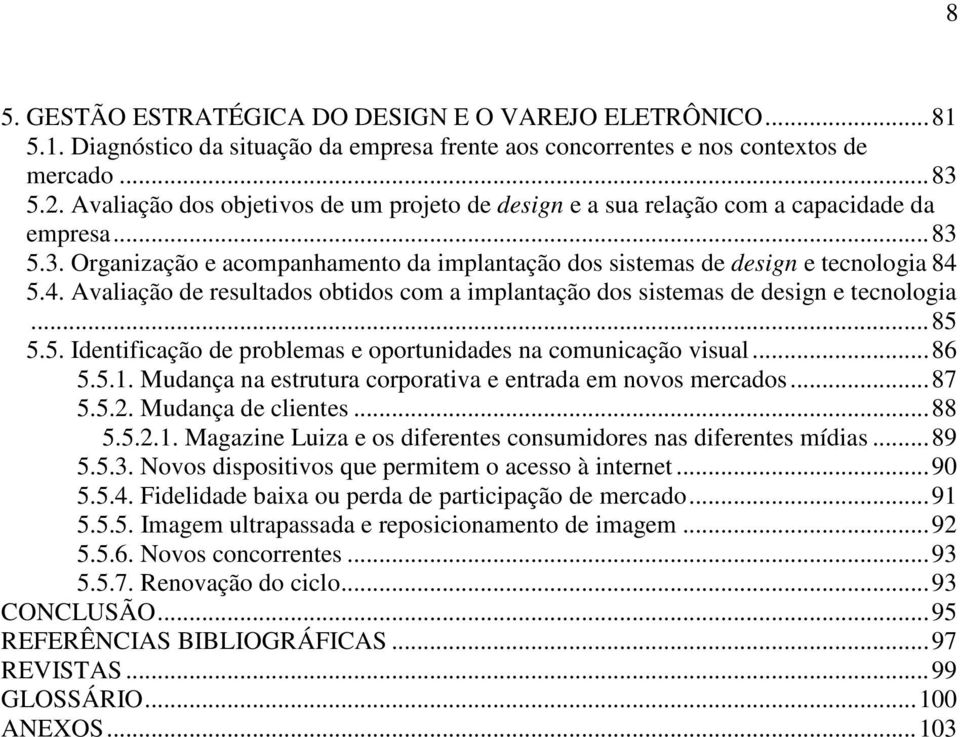 5.4. Avaliação de resultados obtidos com a implantação dos sistemas de design e tecnologia...85 5.5. Identificação de problemas e oportunidades na comunicação visual...86 5.5.1.