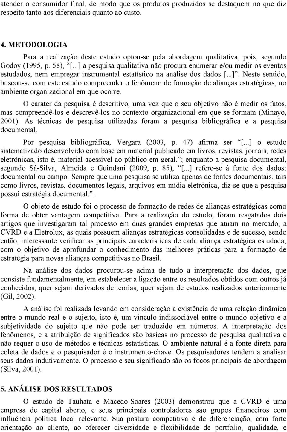 ..] a pesquisa qualitativa não procura enumerar e/ou medir os eventos estudados, nem empregar instrumental estatístico na análise dos dados [...]. Neste sentido, buscou-se com este estudo compreender o fenômeno de formação de alianças estratégicas, no ambiente organizacional em que ocorre.