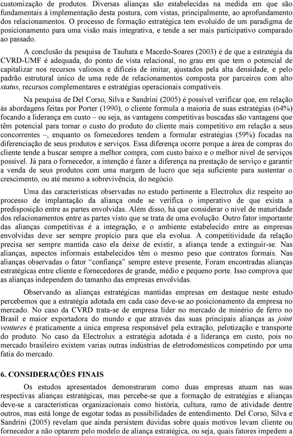 A conclusão da pesquisa de Tauhata e Macedo-Soares (2003) é de que a estratégia da CVRD-UMF é adequada, do ponto de vista relacional, no grau em que tem o potencial de capitalizar nos recursos