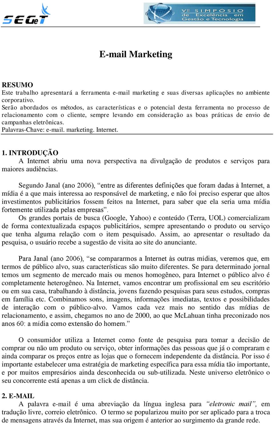 eletrônicas. Palavras-Chave: e-mail. marketing. Internet. 1. INTRODUÇÃO A Internet abriu uma nova perspectiva na divulgação de produtos e serviços para maiores audiências.