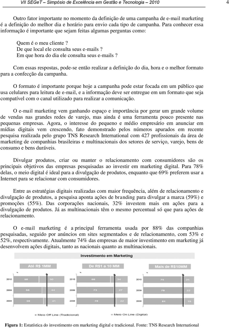 Em que hora do dia ele consulta seus e-mails? Com essas respostas, pode-se então realizar a definição do dia, hora e o melhor formato para a confecção da campanha.