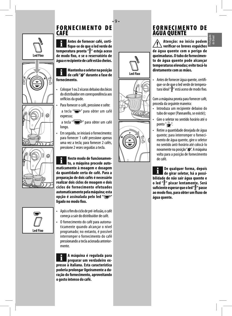 Para fornecer o café, pressione e solte: a tecla para obter um café expresso; a tecla para obter um café longo.