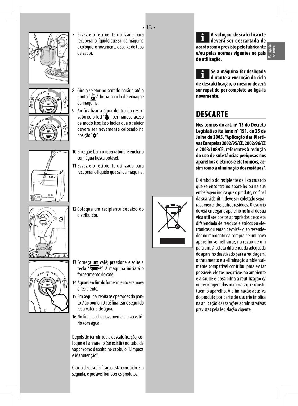 10 Enxagúe bem o reservatório e encha-o com água fresca potável. 11 Esvazie o recipiente utilizado para recuperar o líquido que sai da máquina. 12 Coloque um recipiente debaixo do distribuidor.