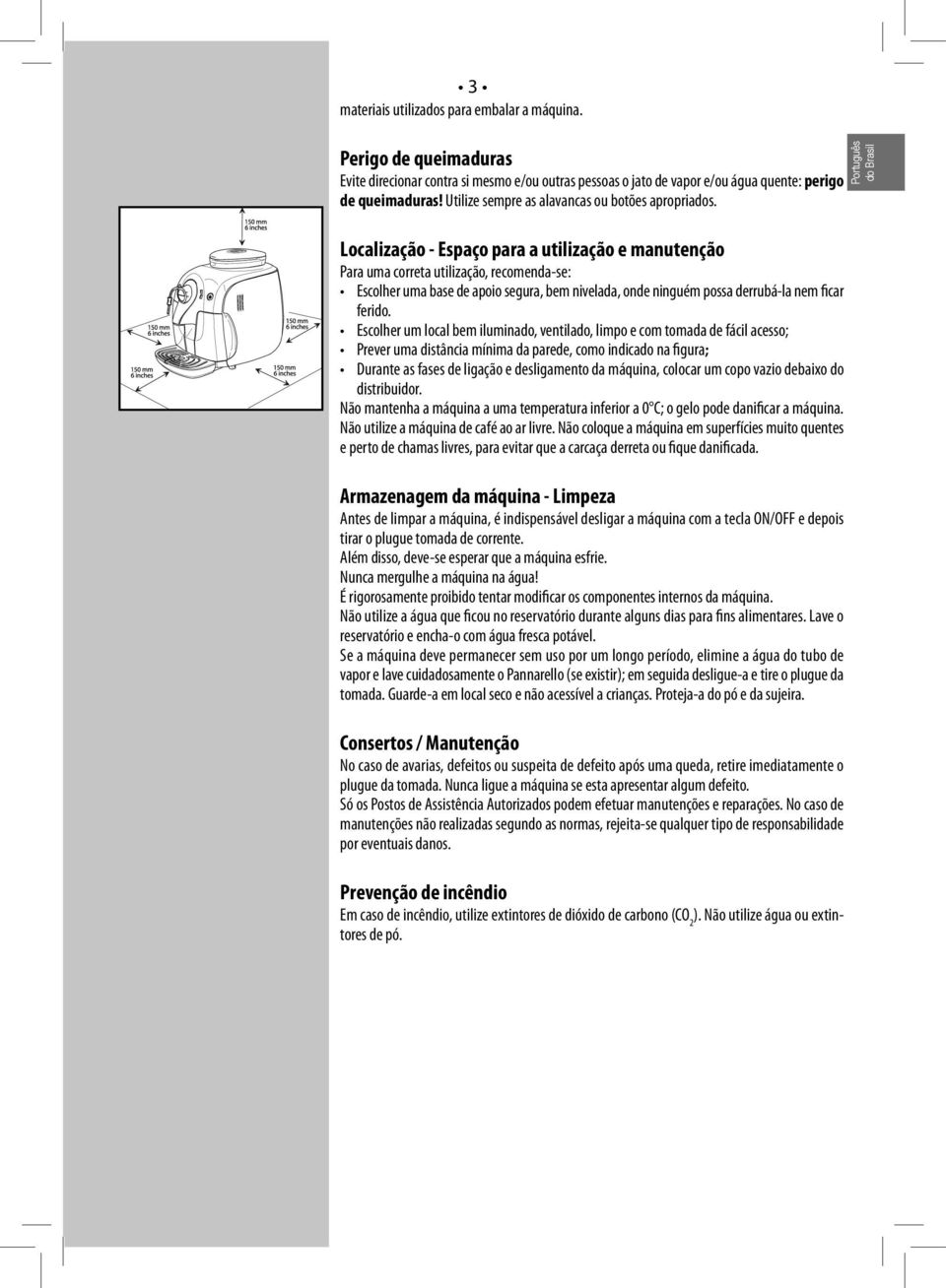 do Brasil Localização - Espaço para a utilização e manutenção Para uma correta utilização, recomenda-se: Escolher uma base de apoio segura, bem nivelada, onde ninguém possa derrubá-la nem ficar