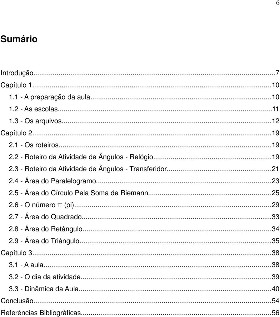 4 - Área do Paralelogramo...23 2.5 - Área do Círculo Pela Soma de Riemann...25 2.6 - O número π (pi)...29 2.7 - Área do Quadrado...33 2.