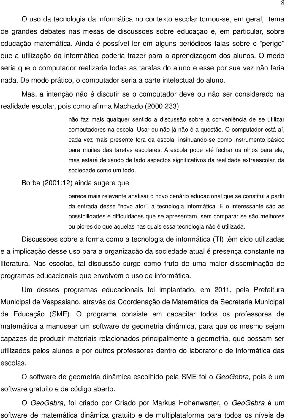 O medo seria que o computador realizaria todas as tarefas do aluno e esse por sua vez não faria nada. De modo prático, o computador seria a parte intelectual do aluno.