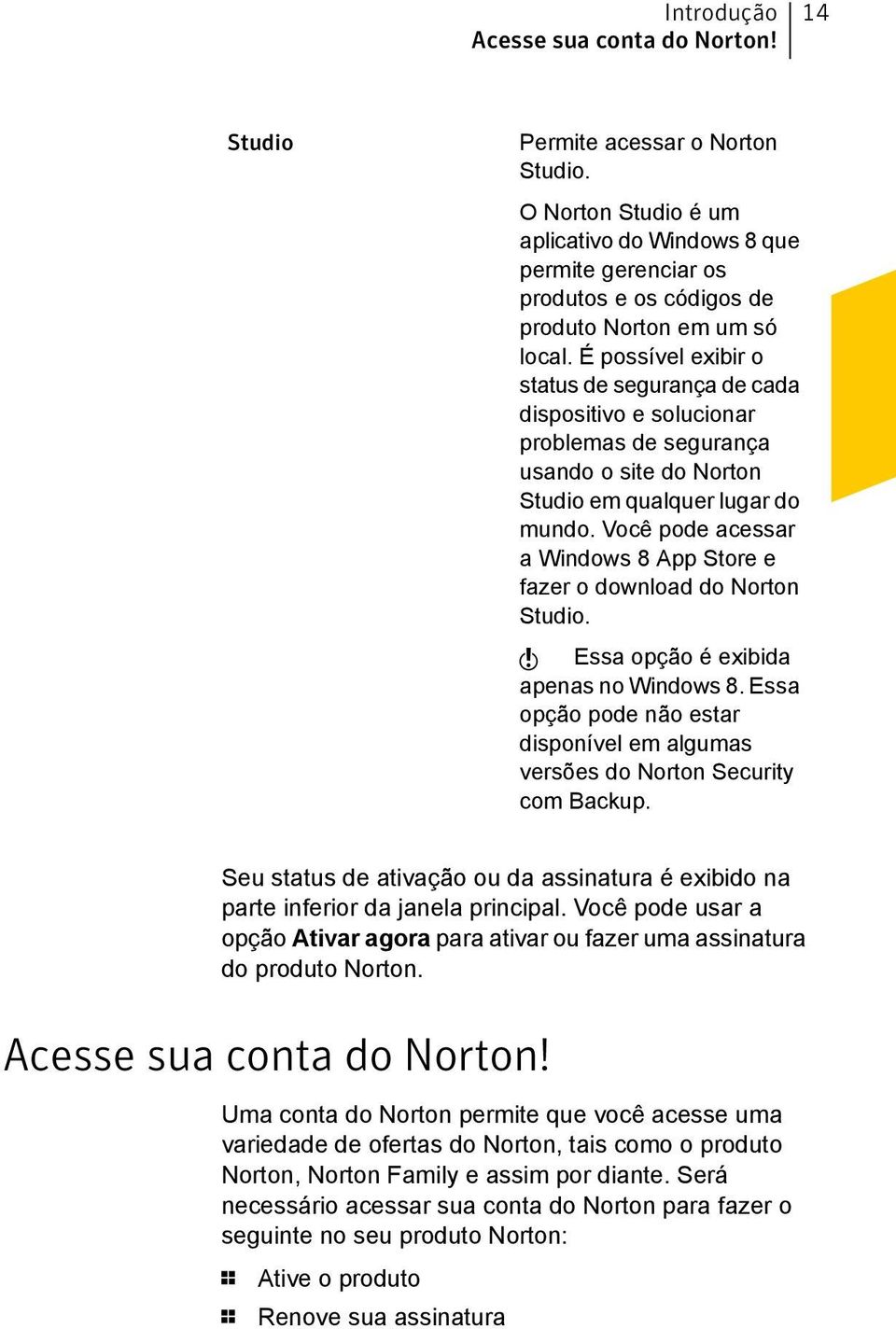 É possível exibir o status de segurança de cada dispositivo e solucionar problemas de segurança usando o site do Norton Studio em qualquer lugar do mundo.