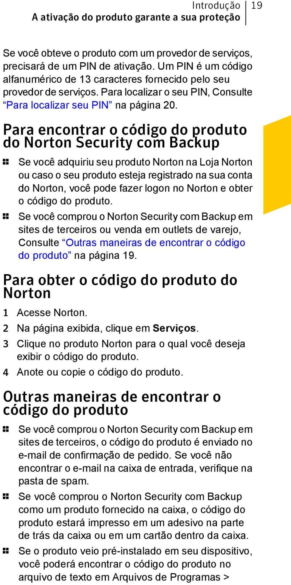 Para encontrar o código do produto do Norton Security com Backup 1 Se você adquiriu seu produto Norton na Loja Norton ou caso o seu produto esteja registrado na sua conta do Norton, você pode fazer