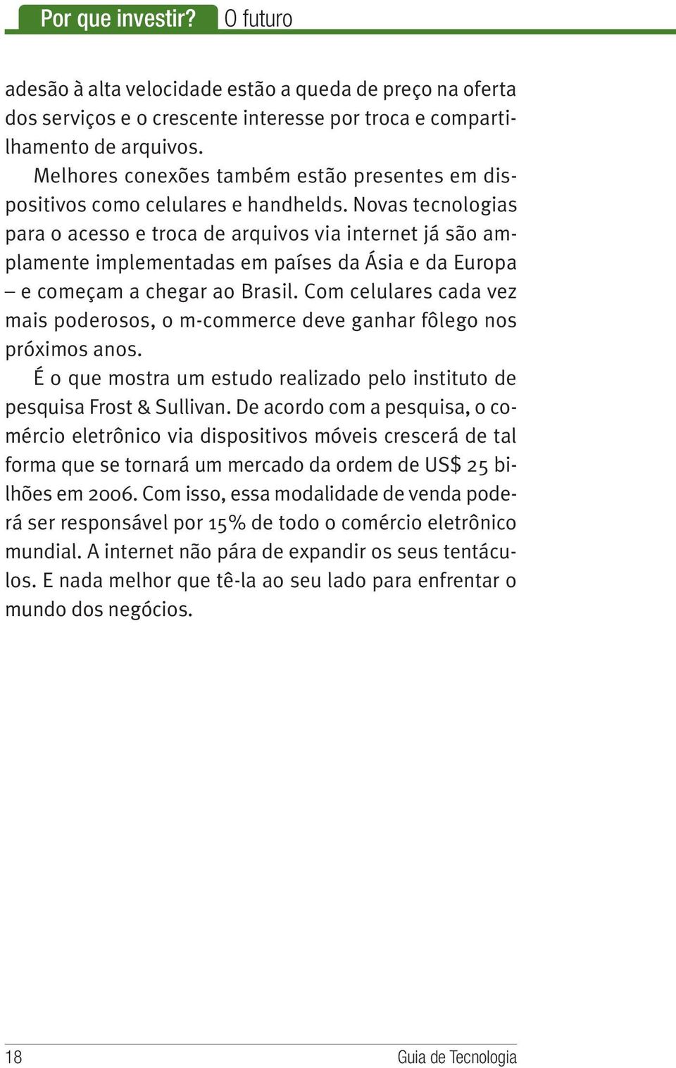 Novas tecnologias para o acesso e troca de arquivos via internet já são amplamente implementadas em países da Ásia e da Europa e começam a chegar ao Brasil.