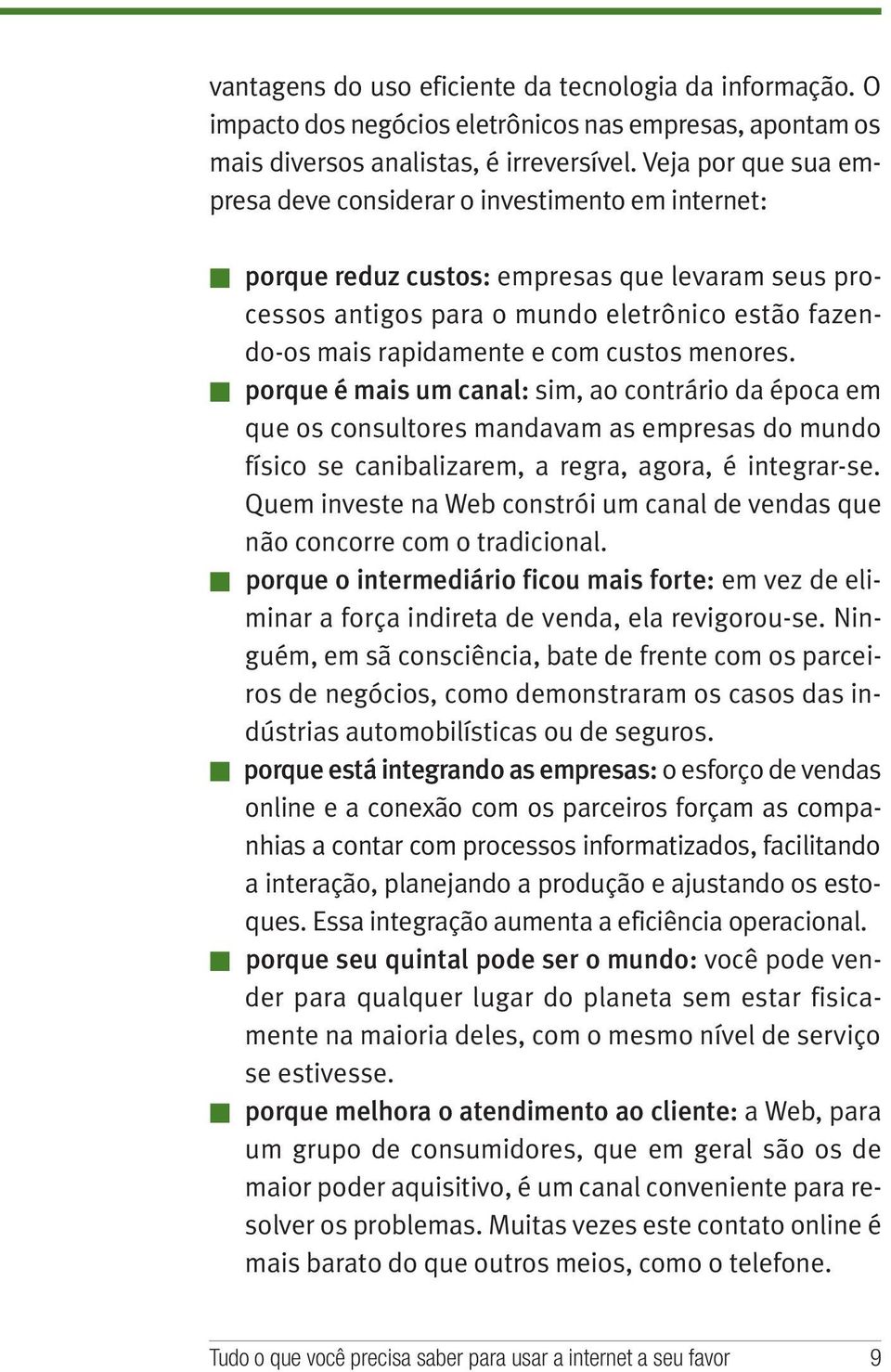 custos menores. porque é mais um canal: sim, ao contrário da época em que os consultores mandavam as empresas do mundo físico se canibalizarem, a regra, agora, é integrar-se.