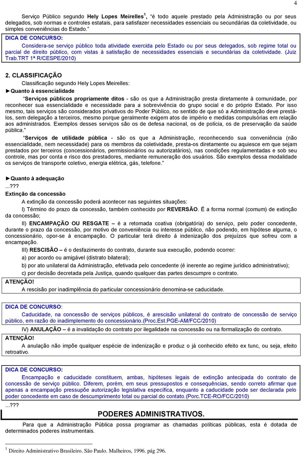 Considera-se serviço público toda atividade exercida pelo Estado ou por seus delegados, sob regime total ou parcial de direito público, com vistas à satisfação de necessidades essenciais e