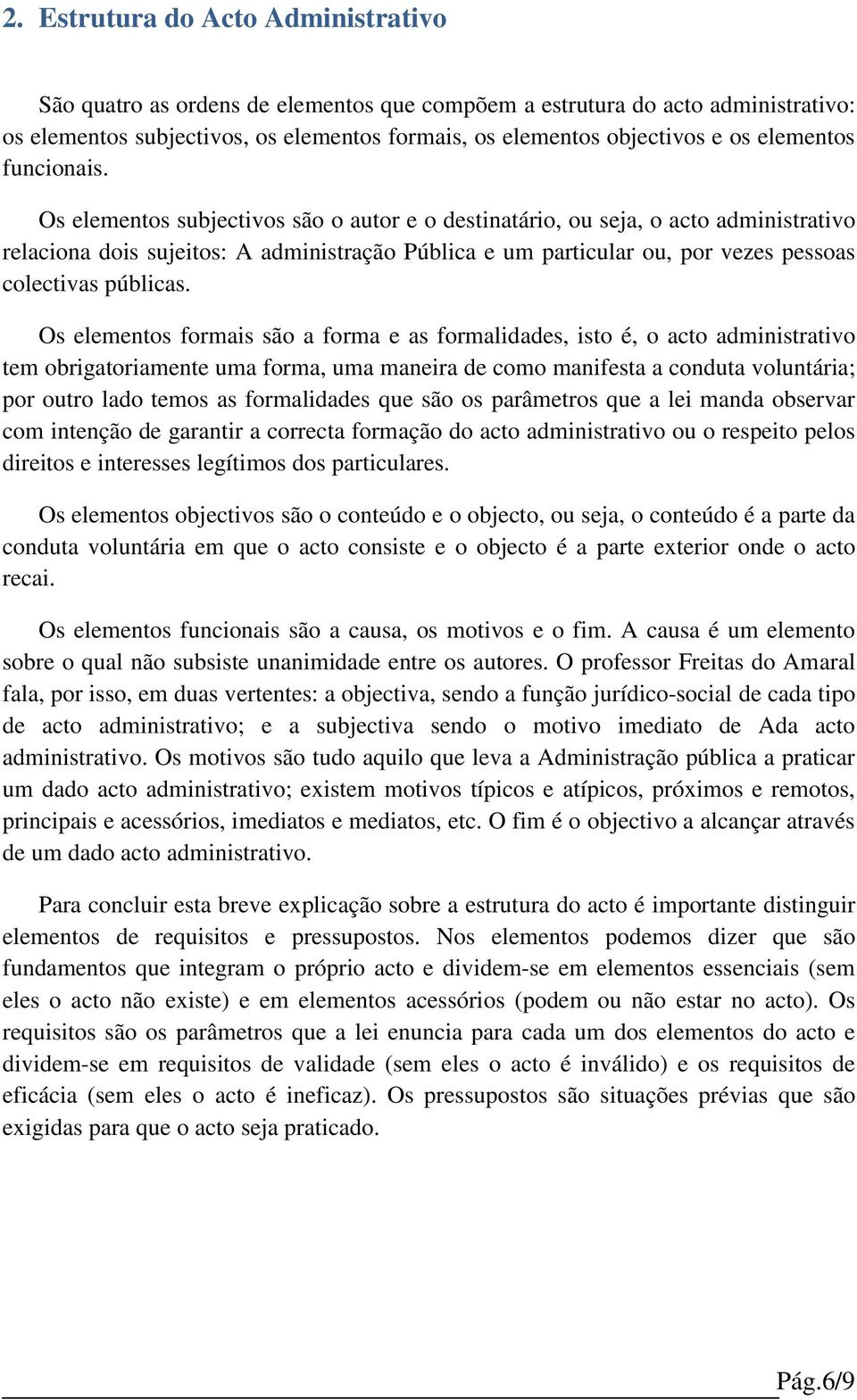 Os elementos subjectivos são o autor e o destinatário, ou seja, o acto administrativo relaciona dois sujeitos: A administração Pública e um particular ou, por vezes pessoas colectivas públicas.