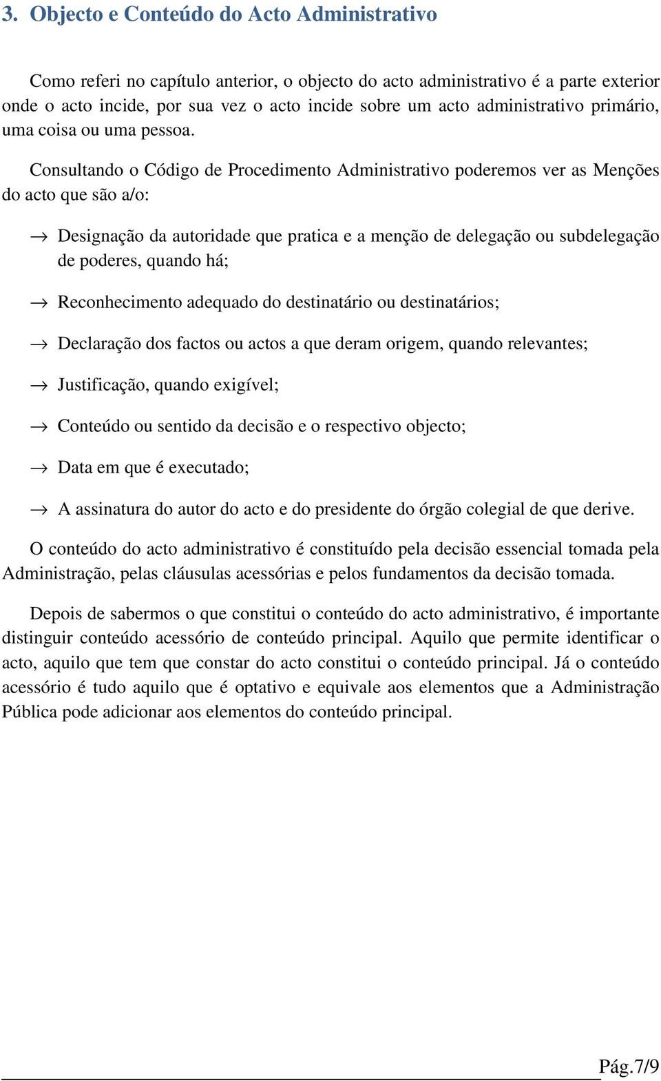 Consultando o Código de Procedimento Administrativo poderemos ver as Menções do acto que são a/o: Designação da autoridade que pratica e a menção de delegação ou subdelegação de poderes, quando há;