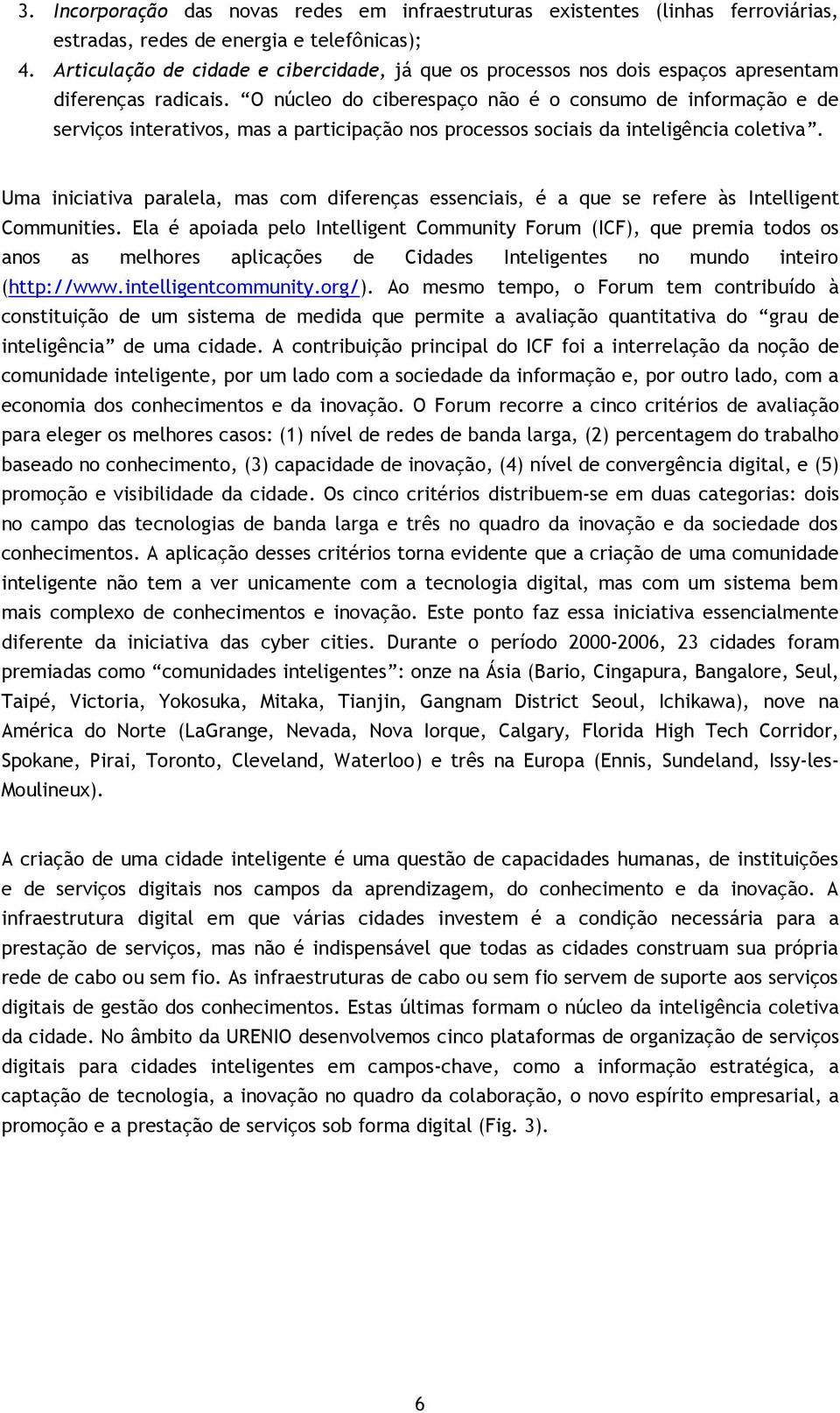 O núcleo do ciberespaço não é o consumo de informação e de serviços interativos, mas a participação nos processos sociais da inteligência coletiva.