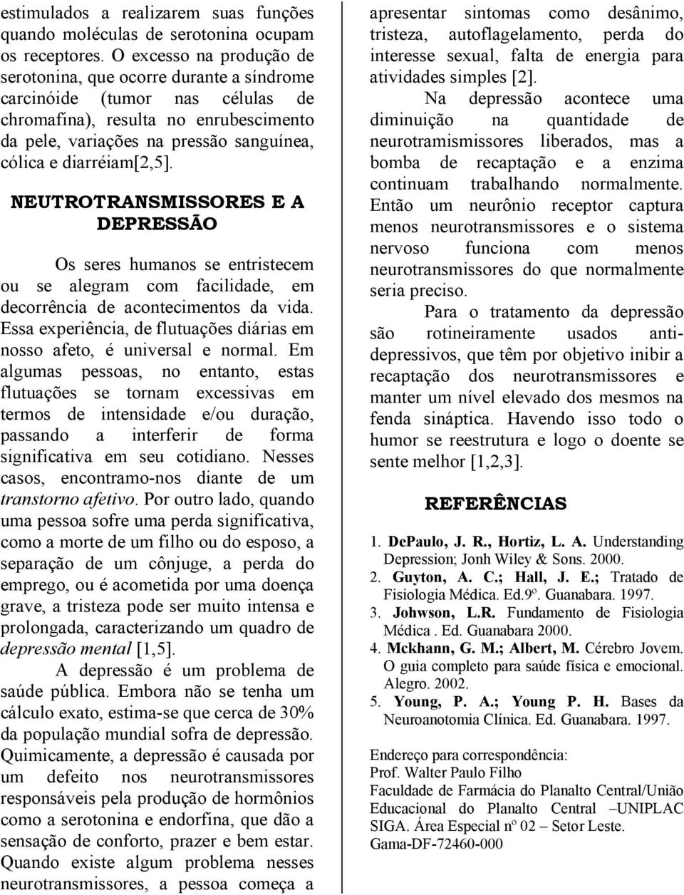 diarréiam[2,5]. NEUTROTRANSMISSORES E A DEPRESSÃO Os seres humanos se entristecem ou se alegram com facilidade, em decorrência de acontecimentos da vida.