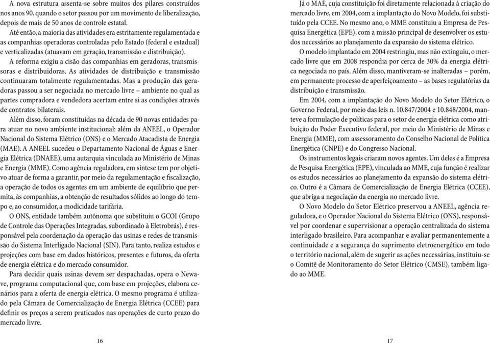 distribuição). A reforma exigiu a cisão das companhias em geradoras, transmissoras e distribuidoras. As atividades de distribuição e transmissão continuaram totalmente regulamentadas.