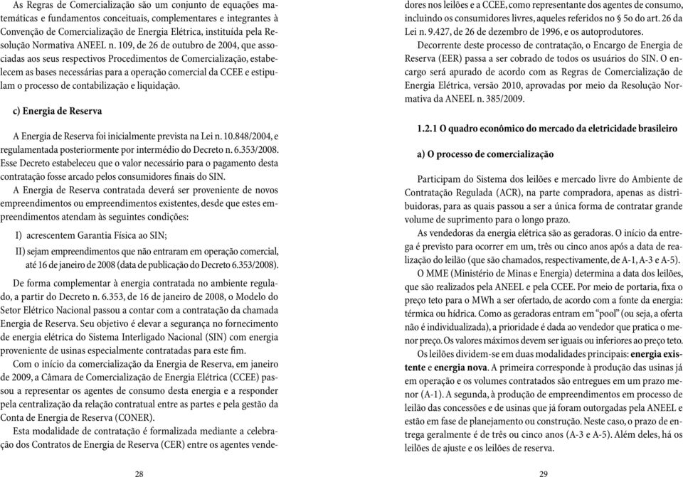 109, de 26 de outubro de 2004, que associadas aos seus respectivos Procedimentos de Comercialização, estabelecem as bases necessárias para a operação comercial da CCEE e estipulam o processo de